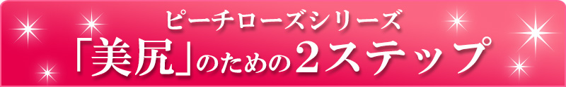 ピーチローズシリーズ「美尻」のための２ステップ