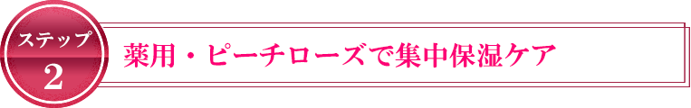 ステップ2 ピーチローズで集中保湿ケア