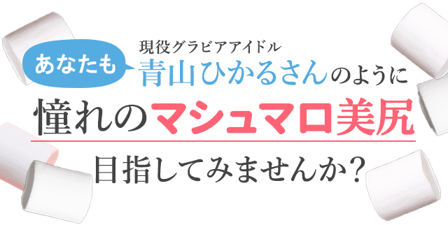あなたも青山ひかるさんのように憧れのマシュマロ美尻目指してみませんか?