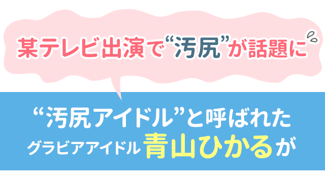 某テレビ番組で“汚尻”が話題に。“汚尻アイドル”と呼ばれたグラビアアイドル青山ひかるが