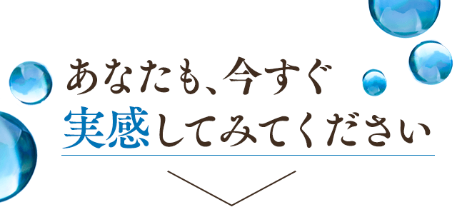 あなたも、今すぐ実感してみてください