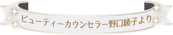 ビューティーカウンセラー野口綾子より