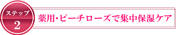 ステップ2 ピーチローズで集中保湿ケア